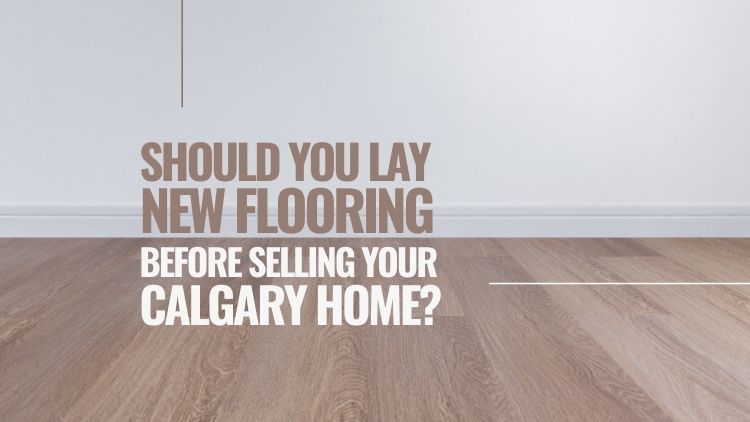 Should You Lay New Flooring Before Putting Your Calgary Home For Sale?